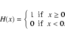 \begin{eqnarray*}H(x) = \left\{\begin{array}{ccc}
1& {\rm if} & x\geq0\\
0& {\rm if} & x< 0.
\end{array}\right.
\end{eqnarray*}