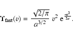 \begin{displaymath}%
\Upsilon_{\rm fast}(v) = {\sqrt{2/\pi}\over a^{3/2}}~v^2~{\rm e}^{-v^2\over 2a}.
\end{displaymath}