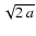 $\sqrt{2~a}$