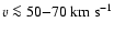 $v \la 50{-}70~\ensuremath{{\rm km}~{\rm s}^{-1}} $