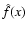 $\hat{f}(x)$