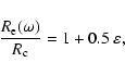 \begin{displaymath}%
{R_{\rm e}(\omega) \over R_{\rm c}} = 1 + 0.5~\varepsilon,
\end{displaymath}