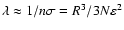 $\lambda \approx 1/n\sigma = R^3
/3N\varepsilon ^2$