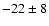 $-22 \pm 8$