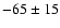 $-65 \pm 15$