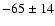 $-65 \pm 14 $