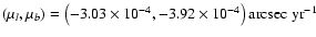 $\left( {\mu _l ,\mu _b }
\right) = \left( {-3.03 \times 10^{-4}, -3.92 \times 10^{-4} } \right)
{\rm arcsec~yr^{ - 1}}$