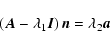 \begin{displaymath}%
\left( {{\vec{A}} - \lambda _1 {\vec{I}}} \right){\vec{n}} = \lambda _2
{\vec{a}}
\end{displaymath}