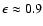 $\epsilon\approx0.9$
