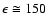 $\epsilon\cong 150$