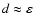 $d \approx \varepsilon$