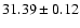 $31.39 \pm 0.12 $