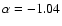 $\alpha=-1.04$
