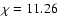 $\chi = 11.26$