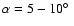 $\alpha =
5-10\hbox{$^\circ$ }$