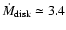 $\dot{M}_{\rm disk}\simeq 3.4$