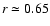 $r \simeq 0.65$