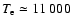 $T_{\rm e} \simeq 11~000~$