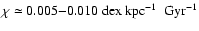 $\chi \simeq 0.005{-}0.010\ {\rm dex}~ {\rm kpc}^{-1}~ {\rm ~Gyr}^{-1}$