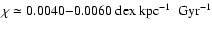 $\chi \simeq 0.0040{-}0.0060~ {\rm dex}~ {\rm kpc}^{-1}~ {\rm ~Gyr}^{-1}$