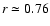 $r \simeq 0.76$