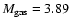 $M_{\rm gas}=3.89$