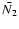 $\bar{N_2}$