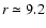 $r \simeq 9.2$