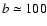 $b \simeq 100$