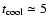 $t_{\rm cool} \simeq 5$