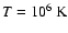 $T=10^6\ \ensuremath{{\rm K}} $