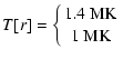 $\displaystyle T[r] = \left\{ 1.4\ \ensuremath{{\rm MK}}\atop 1~\ensuremath{{\rm MK}}\right.$