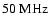 $50\ {\ensuremath{{\rm MHz}} }$