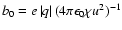 $b_0=e \left\vert q\right\vert (4\pi\epsilon_0\chi u^2)^{-1}$