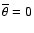 $\overline{\theta}=0$