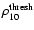 $\rho_{10}^{\rm thresh}$