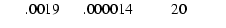 $\textstyle \phantom{000} .0019 \phantom{000} .000014 \phantom{00000} 20\phantom{00000}$