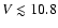 $V\lesssim10.8$