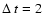 $\Delta~t=2$