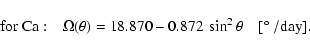 \begin{displaymath}
{\rm for \ Ca:} \ \ \ \ \Omega (\theta) = 18.870 - 0.872 ~
\sin^2 \theta \ \ \ \ [\hbox{$^\circ$ }/{\rm day}].
\end{displaymath}