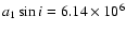 $a_1\sin i=6.14\times 10^6$