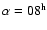 $\alpha = 08 ^{\rm h}$
