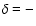 $\delta = -$