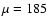 $\mu = 185$