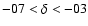$-07<\delta<-03$