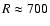 $R \approx 700$