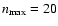 $n_{\max}=20$