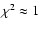 $\chi^2 \approx 1$