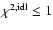 $\chi ^{2,{\rm idl}}\leq 1$