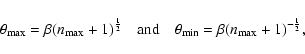 \begin{displaymath}
\theta_{\max} = \beta (n_{\max} + 1)^{\frac{1}{2}} \quad {\rm and} \quad \theta_{\min} = \beta(n_{\max} + 1)^{-\frac{1}{2}},
\end{displaymath}